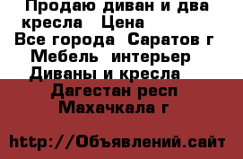 Продаю диван и два кресла › Цена ­ 20 000 - Все города, Саратов г. Мебель, интерьер » Диваны и кресла   . Дагестан респ.,Махачкала г.